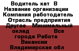 Водитель кат."ВCE › Название организации ­ Компания-работодатель › Отрасль предприятия ­ Другое › Минимальный оклад ­ 20 000 - Все города Работа » Вакансии   . Владимирская обл.,Муромский р-н